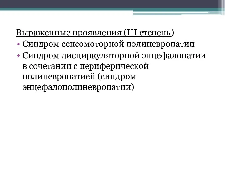 Выраженные проявления (III степень) Синдром сенсомоторной полиневропатии Синдром дисциркуляторной энцефалопатии в сочетании