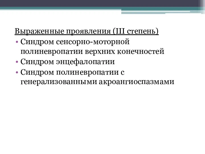 Выраженные проявления (III степень) Синдром сенсорно-моторной полиневропатии верхних конечностей Синдром энцефалопатии Синдром полиневропатии с генерализованными акроангиоспазмами