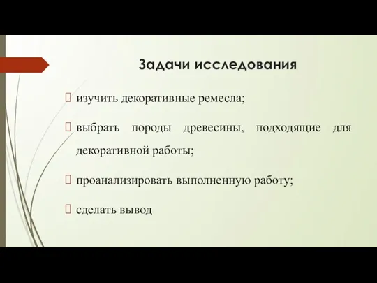 Задачи исследования изучить декоративные ремесла; выбрать породы древесины, подходящие для декоративной работы;