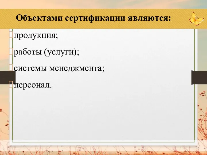 Объектами сертификации являются: продукция; работы (услуги); системы менеджмента; персонал.