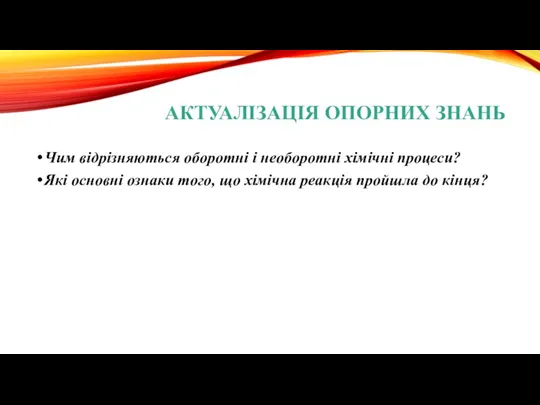 АКТУАЛІЗАЦІЯ ОПОРНИХ ЗНАНЬ Чим відрізняються оборотні і необоротні хімічні процеси? Які основні