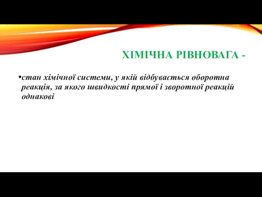 ХІМІЧНА РІВНОВАГА - стан хімічної системи, у якій відбувається оборотна реакція, за