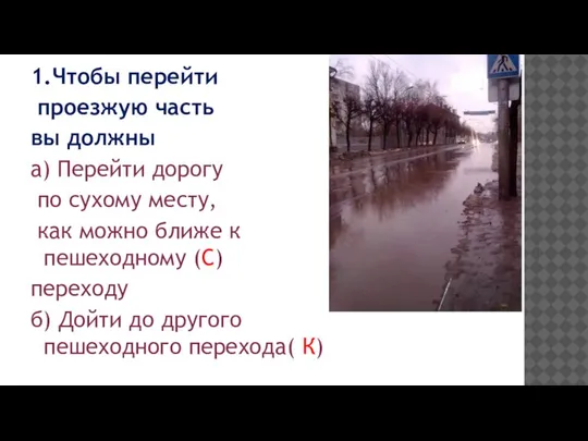 1.Чтобы перейти проезжую часть вы должны а) Перейти дорогу по сухому месту,