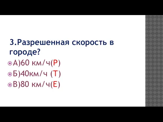 3.Разрешенная скорость в городе? А)60 км/ч(Р) Б)40км/ч (Т) В)80 км/ч(Е)