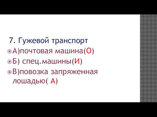 7. Гужевой транспорт А)почтовая машина(О) Б) спец.машины(И) В)повозка запряженная лошадью( А)