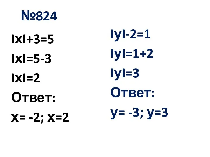 №824 IхI+3=5 IхI=5-3 IхI=2 Ответ: х= -2; х=2 IуI-2=1 IуI=1+2 IуI=3 Ответ: у= -3; у=3