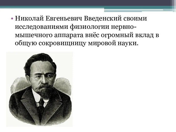 Николай Евгеньевич Введенский своими исследованиями физиологии нервно-мышечного аппарата внёс огромный вклад в общую сокровищницу мировой науки.