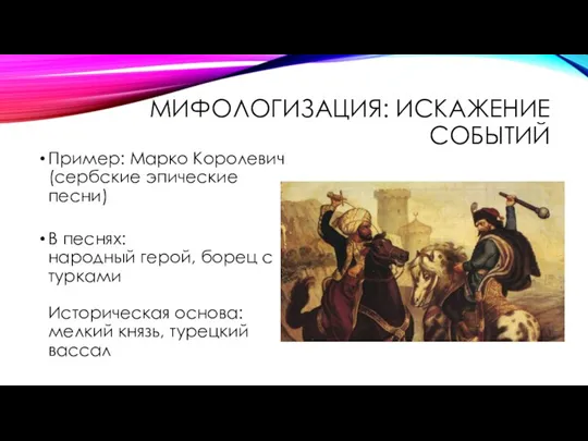 МИФОЛОГИЗАЦИЯ: ИСКАЖЕНИЕ СОБЫТИЙ Пример: Марко Королевич (сербские эпические песни) В песнях: народный