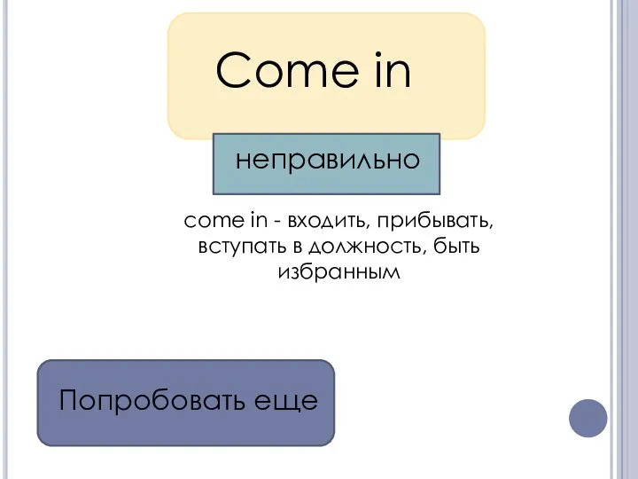 Come in come in - входить, прибывать, вступать в должность, быть избранным Попробовать еще неправильно