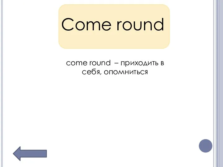 Come round come round – приходить в себя, опомниться