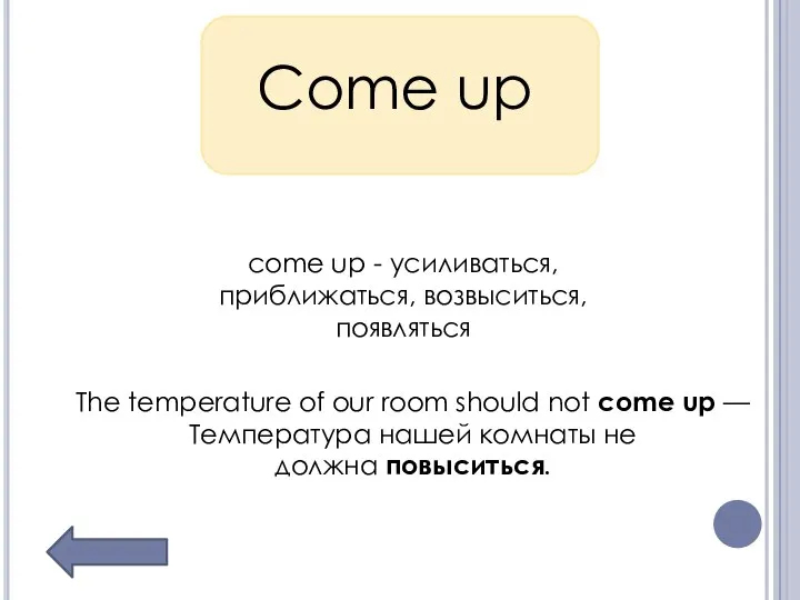 Come up come up - усиливаться, приближаться, возвыситься, появляться The temperature of