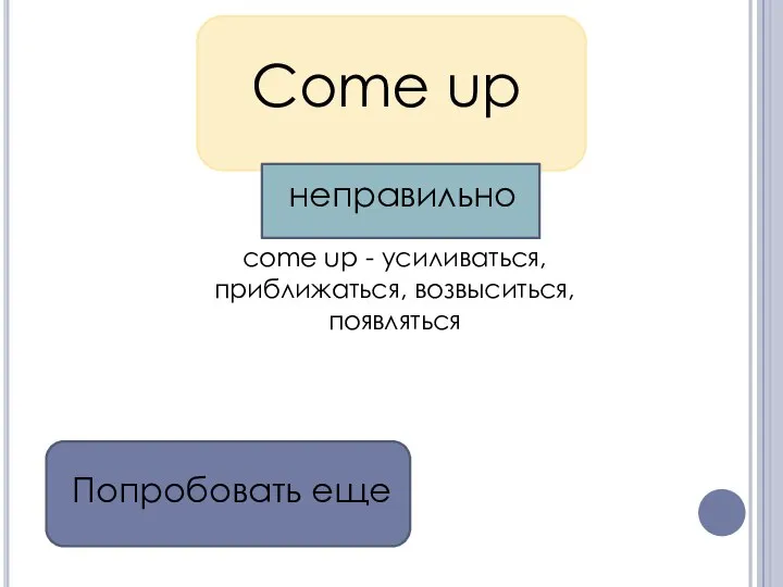 Come up come up - усиливаться, приближаться, возвыситься, появляться Попробовать еще неправильно