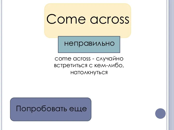 Come across come across - случайно встретиться с кем-либо, натолкнуться Попробовать еще неправильно