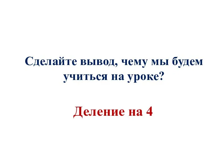 Сделайте вывод, чему мы будем учиться на уроке? Деление на 4