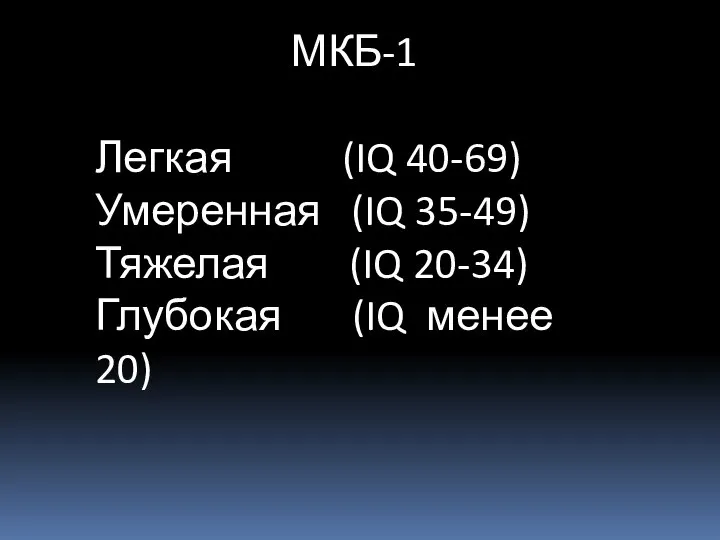 МКБ-1 Легкая (IQ 40-69) Умеренная (IQ 35-49) Тяжелая (IQ 20-34) Глубокая (IQ менее 20)