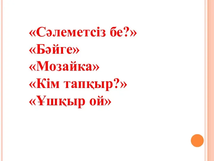 «Сәлеметсіз бе?» «Бәйге» «Мозайка» «Кім тапқыр?» «Ұшқыр ой»