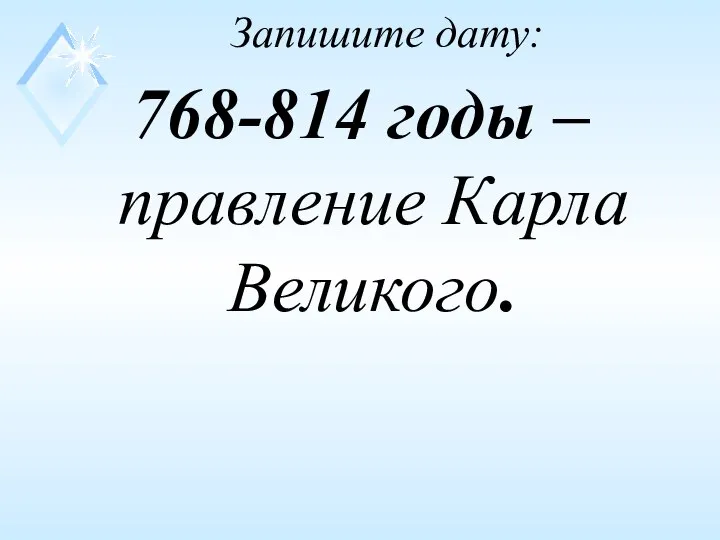 Запишите дату: 768-814 годы – правление Карла Великого.