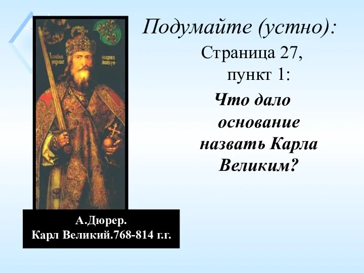 Подумайте (устно): Страница 27, пункт 1: Что дало основание назвать Карла Великим? А.Дюрер. Карл Великий.768-814 г.г.