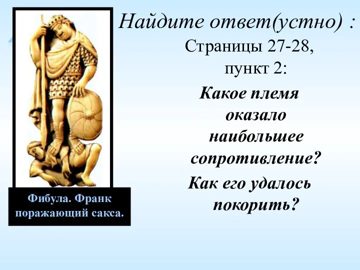 Фибула. Франк поражающий сакса. Найдите ответ(устно) : Страницы 27-28, пункт 2: Какое