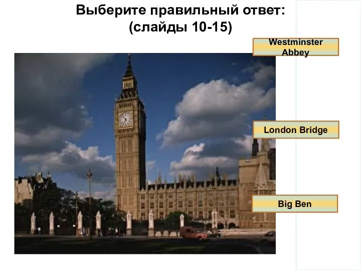 Выберите правильный ответ: (слайды 10-15) Westminster Abbey London Bridge Big Ben