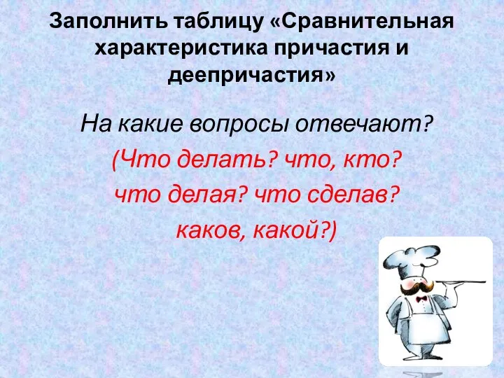 Заполнить таблицу «Сравнительная характеристика причастия и деепричастия» На какие вопросы отвечают? (Что