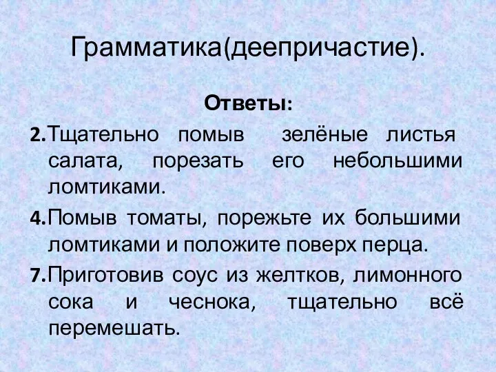 Грамматика(деепричастие). Ответы: 2.Тщательно помыв зелёные листья салата, порезать его небольшими ломтиками. 4.Помыв