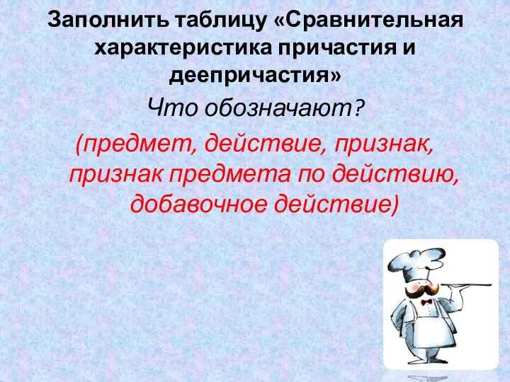 Заполнить таблицу «Сравнительная характеристика причастия и деепричастия» Что обозначают? (предмет, действие, признак,