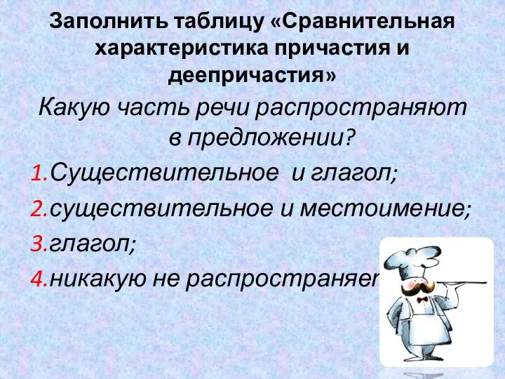 Заполнить таблицу «Сравнительная характеристика причастия и деепричастия» Какую часть речи распространяют в