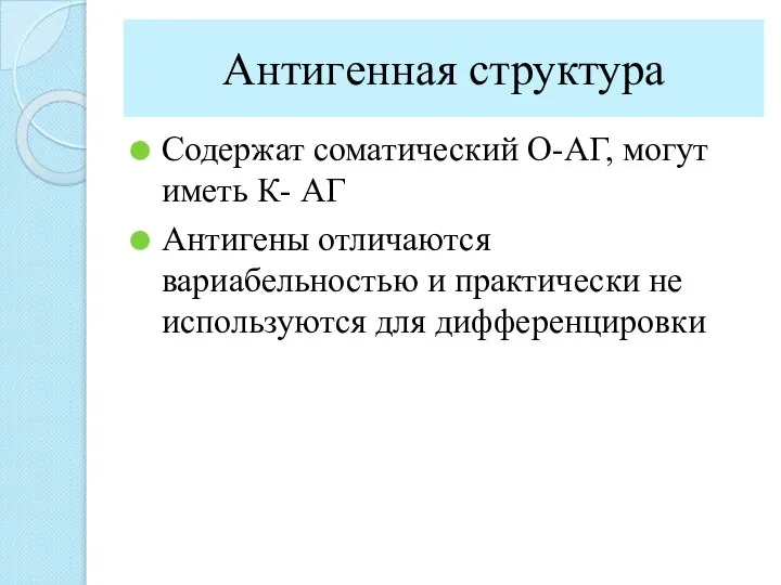 Антигенная структура Содержат соматический О-АГ, могут иметь К- АГ Антигены отличаются вариабельностью