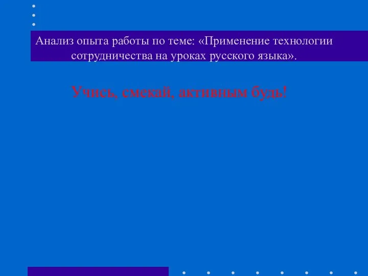 Анализ опыта работы по теме: «Применение технологии сотрудничества на уроках русского языка». Учись, смекай, активным будь!