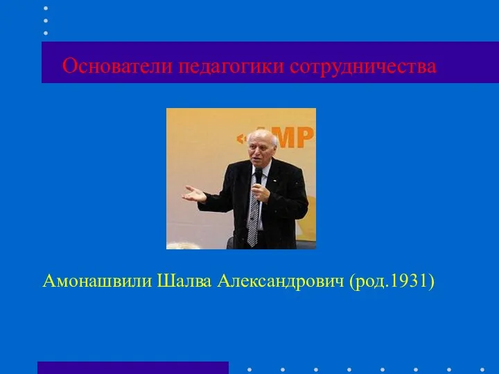 Основатели педагогики сотрудничества Амонашвили Шалва Александрович (род.1931)