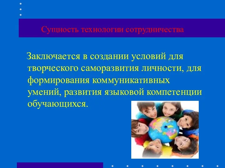 Сущность технологии сотрудничества Заключается в создании условий для творческого саморазвития личности, для