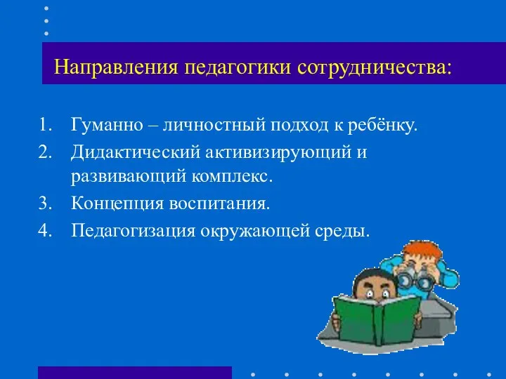 Направления педагогики сотрудничества: Гуманно – личностный подход к ребёнку. Дидактический активизирующий и