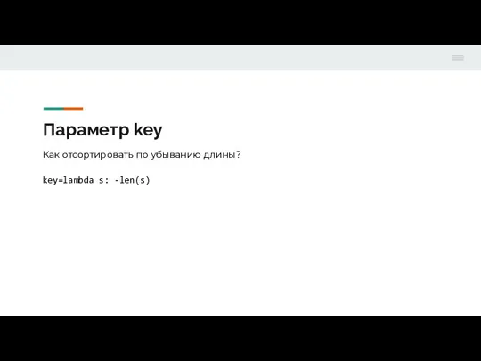 Параметр key Как отсортировать по убыванию длины? key=lambda s: -len(s)