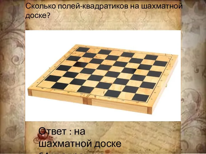 Сколько полей-квадратиков на шахматной доске? Ответ : на шахматной доске 64 квадратика.
