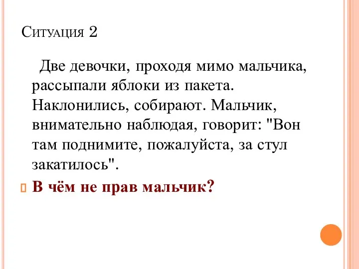 Ситуация 2 Две девочки, проходя мимо мальчика, рассыпали яблоки из пакета. Наклонились,