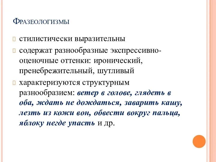 Фразеологизмы стилистически выразительны содержат разнообразные экспрессивно-оценочные оттенки: иронический, пренебрежительный, шутливый характеризуются структурным