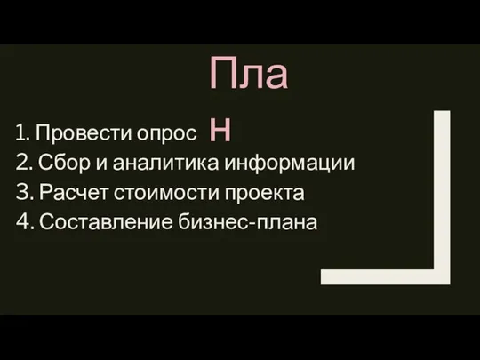 1. Провести опрос 2. Сбор и аналитика информации 3. Расчет стоимости проекта 4. Составление бизнес-плана План