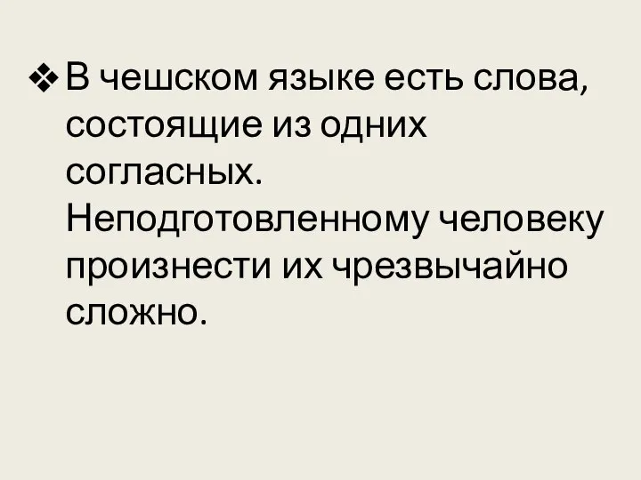 В чешском языке есть слова, состоящие из одних согласных. Неподготовленному человеку произнести их чрезвычайно сложно.