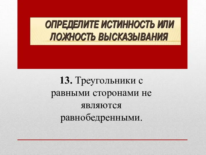 13. Треугольники с равными сторонами не являются равнобедренными.