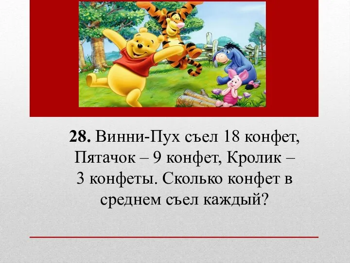 28. Винни-Пух съел 18 конфет, Пятачок – 9 конфет, Кролик – 3