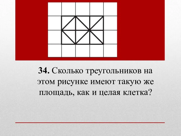 34. Сколько треугольников на этом рисунке имеют такую же площадь, как и целая клетка?