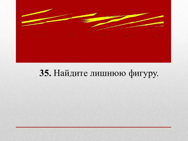 35. Найдите лишнюю фигуру.