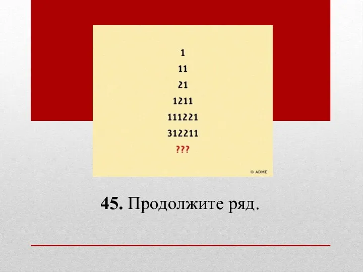 45. Продолжите ряд.