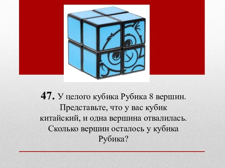 47. У целого кубика Рубика 8 вершин. Представьте, что у вас кубик