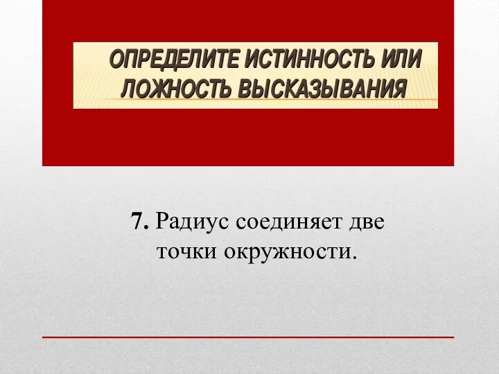 7. Радиус соединяет две точки окружности.