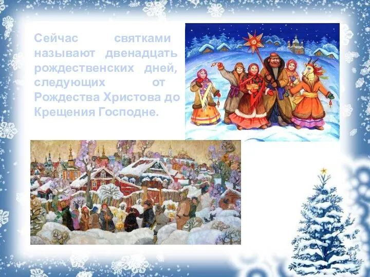 Сейчас святками называют двенадцать рождественских дней, следующих от Рождества Христова до Крещения Господне.