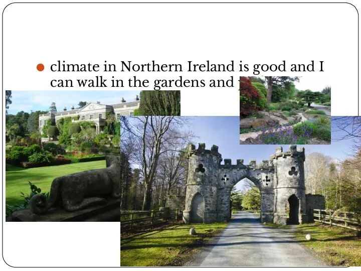 climate in Northern Ireland is good and I can walk in the gardens and parks.