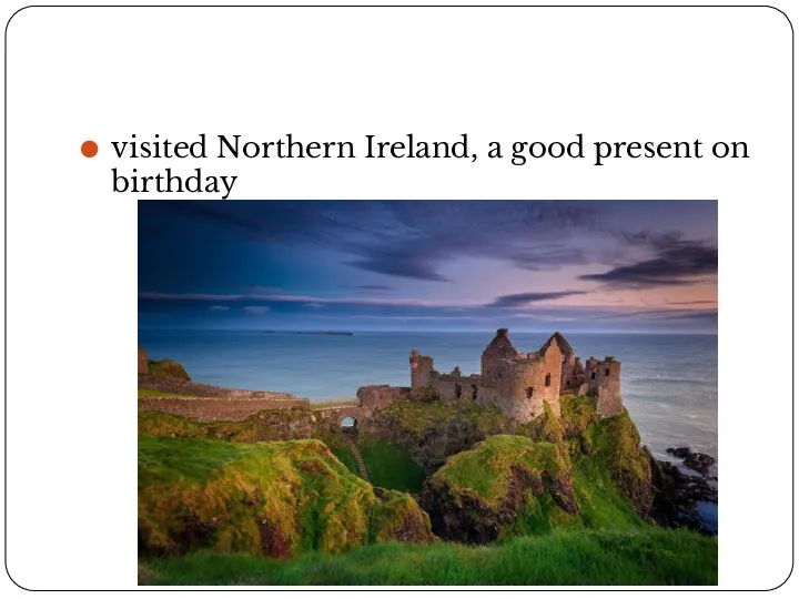 visited Northern Ireland, a good present on birthday