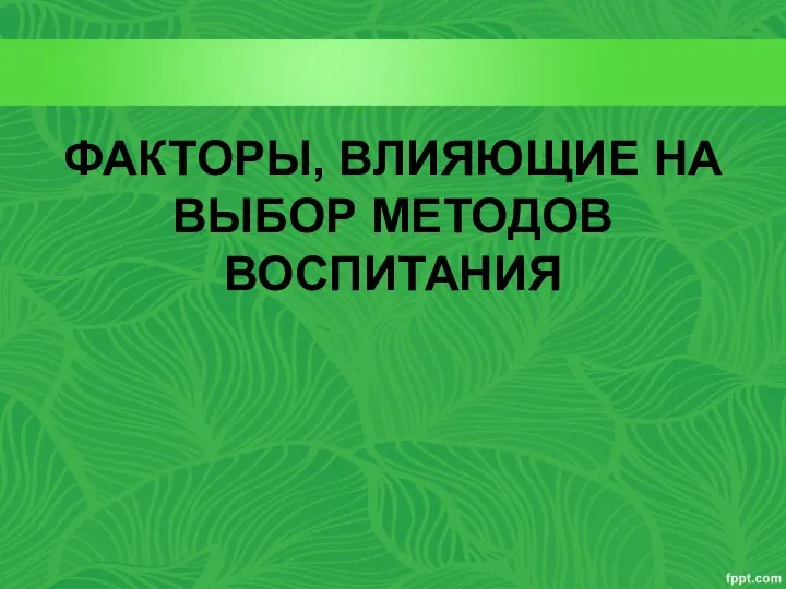 ФАКТОРЫ, ВЛИЯЮЩИЕ НА ВЫБОР МЕТОДОВ ВОСПИТАНИЯ